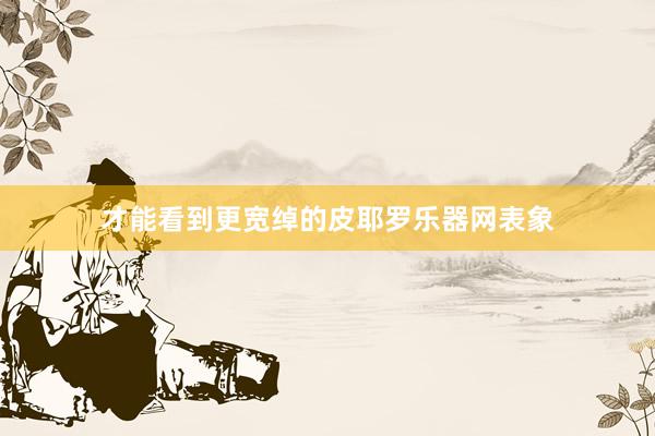 才能看到更宽绰的皮耶罗乐器网表象