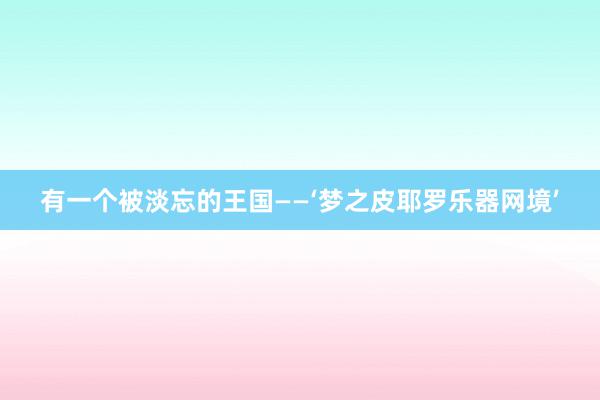 有一个被淡忘的王国——‘梦之皮耶罗乐器网境’